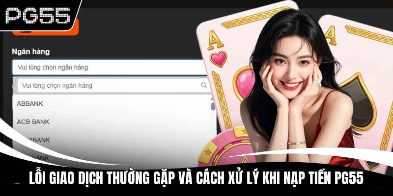 Lỗi giao dịch thường gặp và cách xử lý khi nạp tiền PG55
