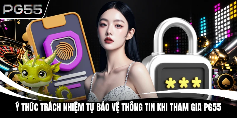 Ý thức trách nhiệm tự bảo vệ thông tin khi tham gia PG55