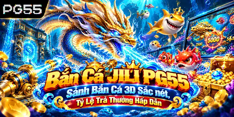 Bắn Cá JILI PG55 – Sảnh Bắn Cá 3D Sắc nét, Tỷ Lệ Trả Thưởng Hấp Dẫn